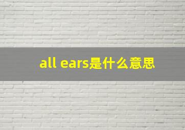 all ears是什么意思